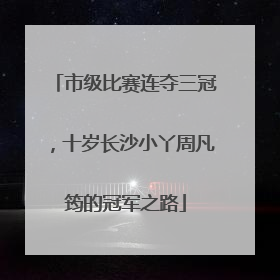 市级比赛连夺三冠，十岁长沙小丫周凡筠的冠军之路